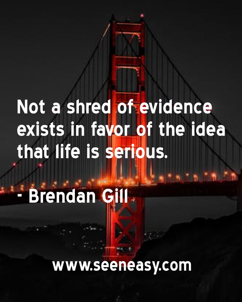 Not a shred of evidence exists in favor of the idea that life is serious.