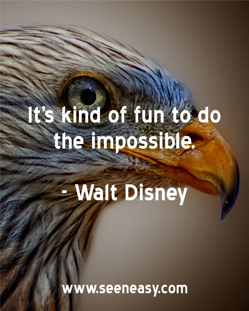 It’s kind of fun to do the impossible.