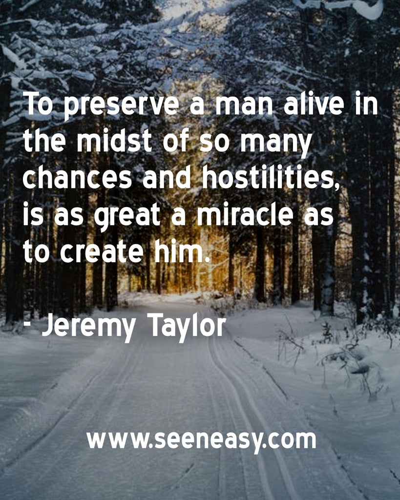 To preserve a man alive in the midst of so many chances and hostilities, is as great a miracle as to create him.