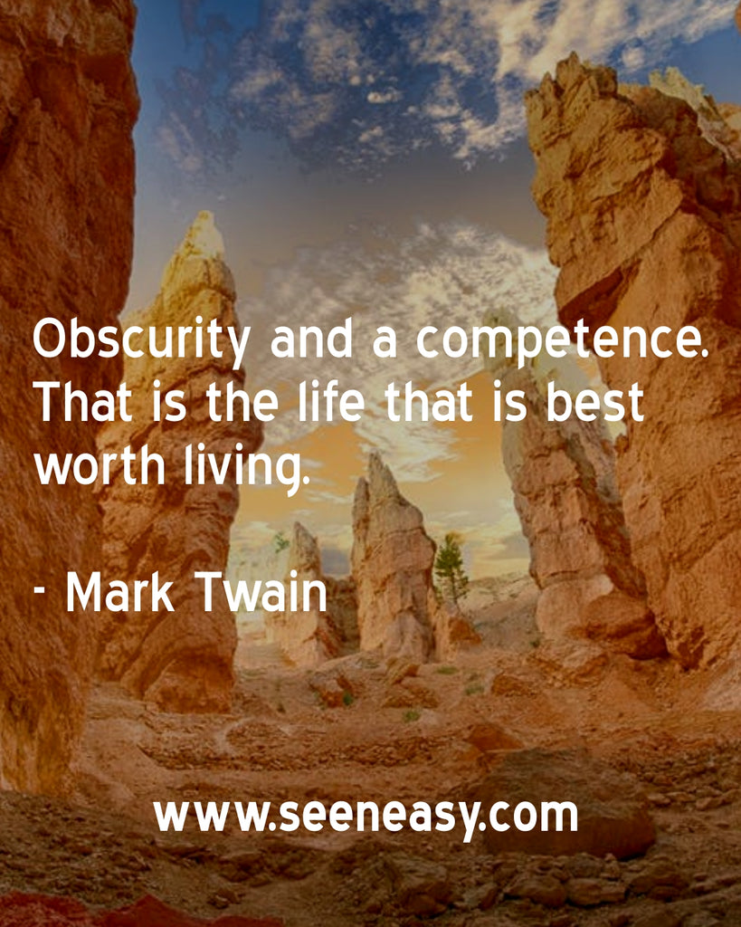 Obscurity and a competence. That is the life that is best worth living.