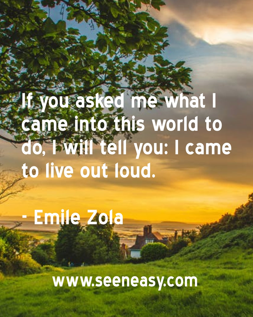 If you asked me what I came into this world to do, I will tell you: I came to live out loud.