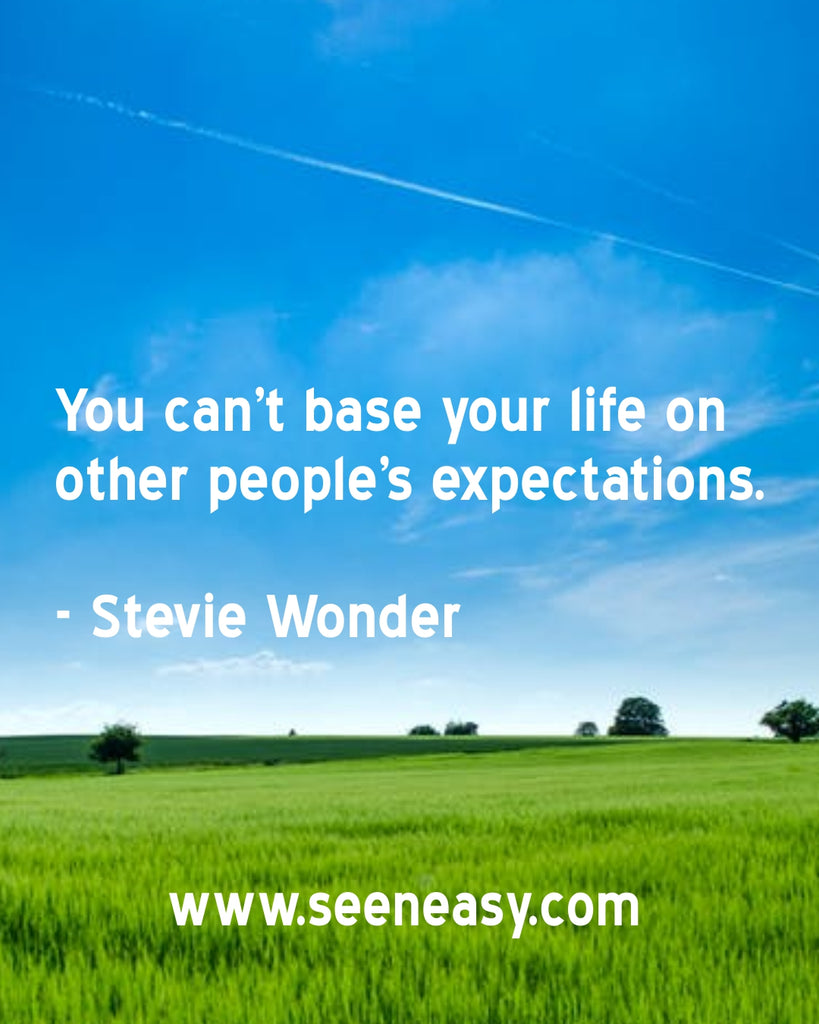 You can’t base your life on other people’s expectations.