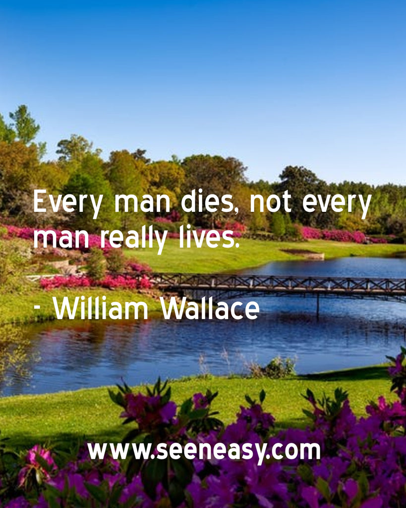 Every man dies, not every man really lives.