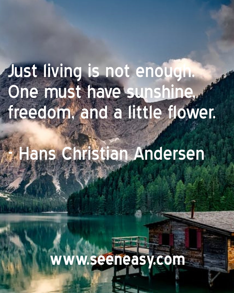 Just living is not enough. One must have sunshine, freedom, and a little flower.