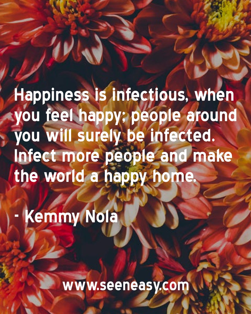 Happiness is infectious, when you feel happy; people around you will surely be infected. Infect more people and make the world a happy home.