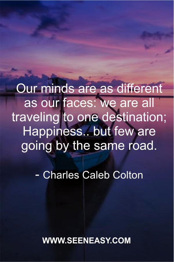 Our minds are as different as our faces: we are all traveling to one destination; Happiness.. but few are going by the same road.