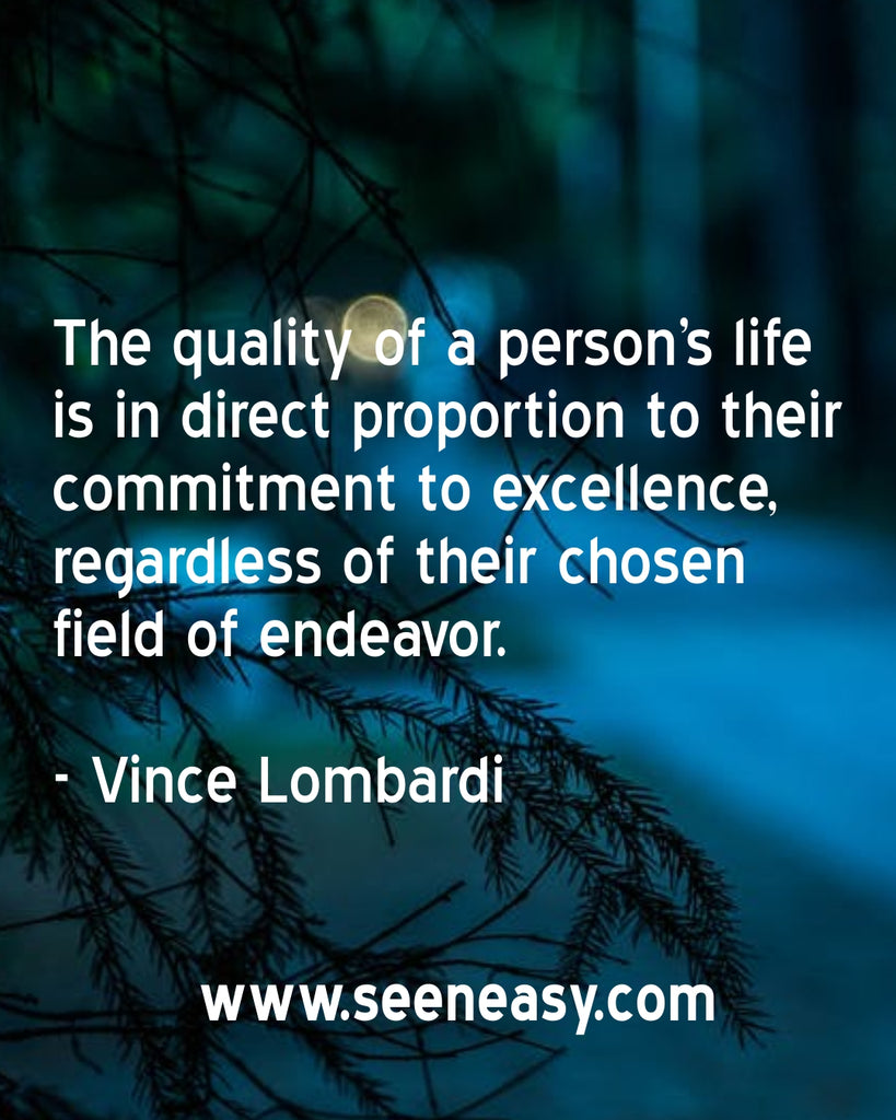 The quality of a person’s life is in direct proportion to their commitment to excellence, regardless of their chosen field of endeavor.