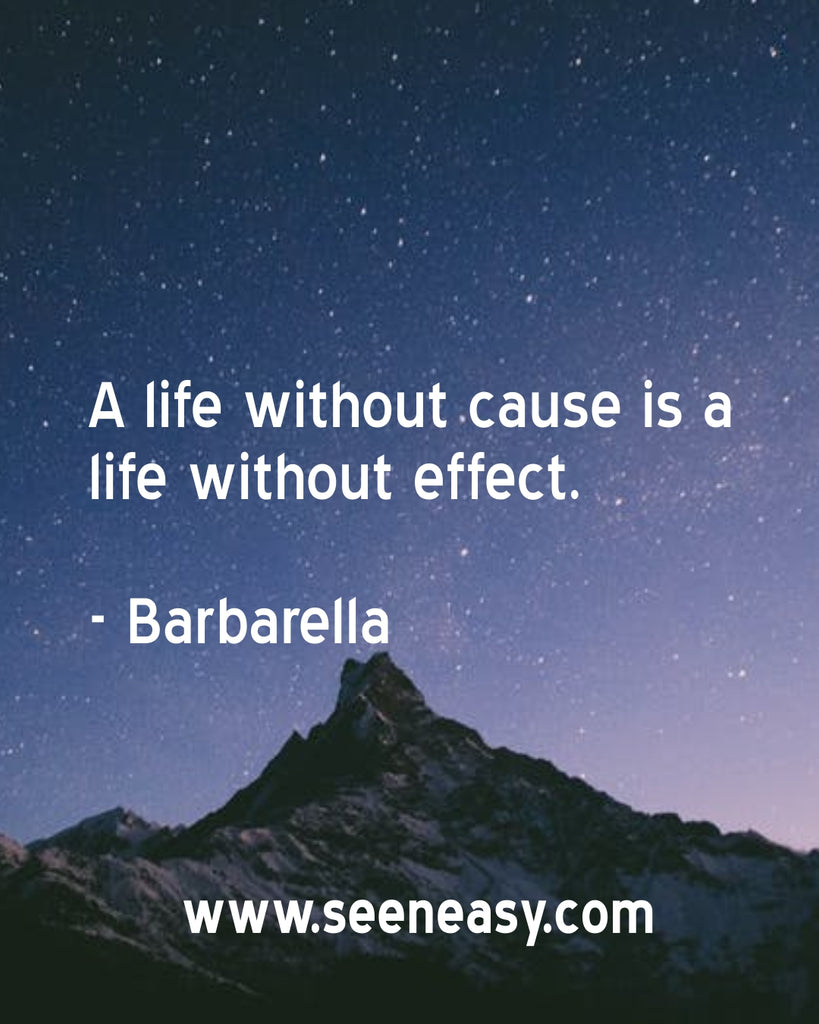 A life without cause is a life without effect.