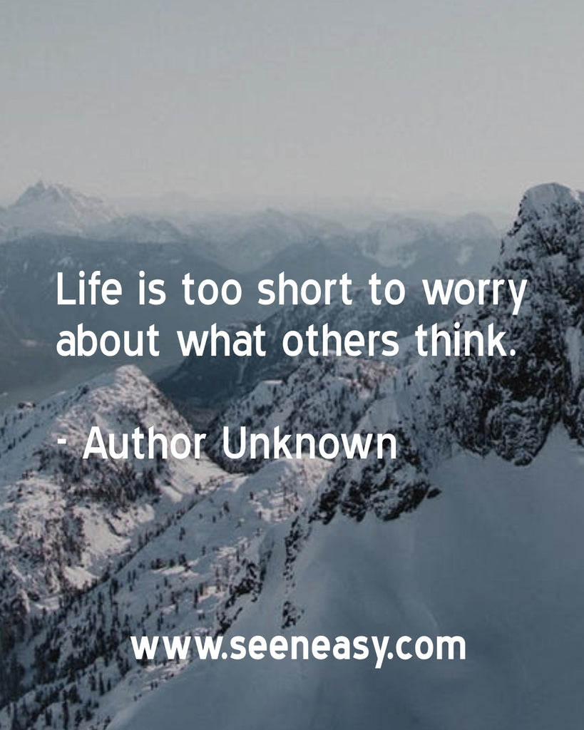 Life is too short to worry about what others think.