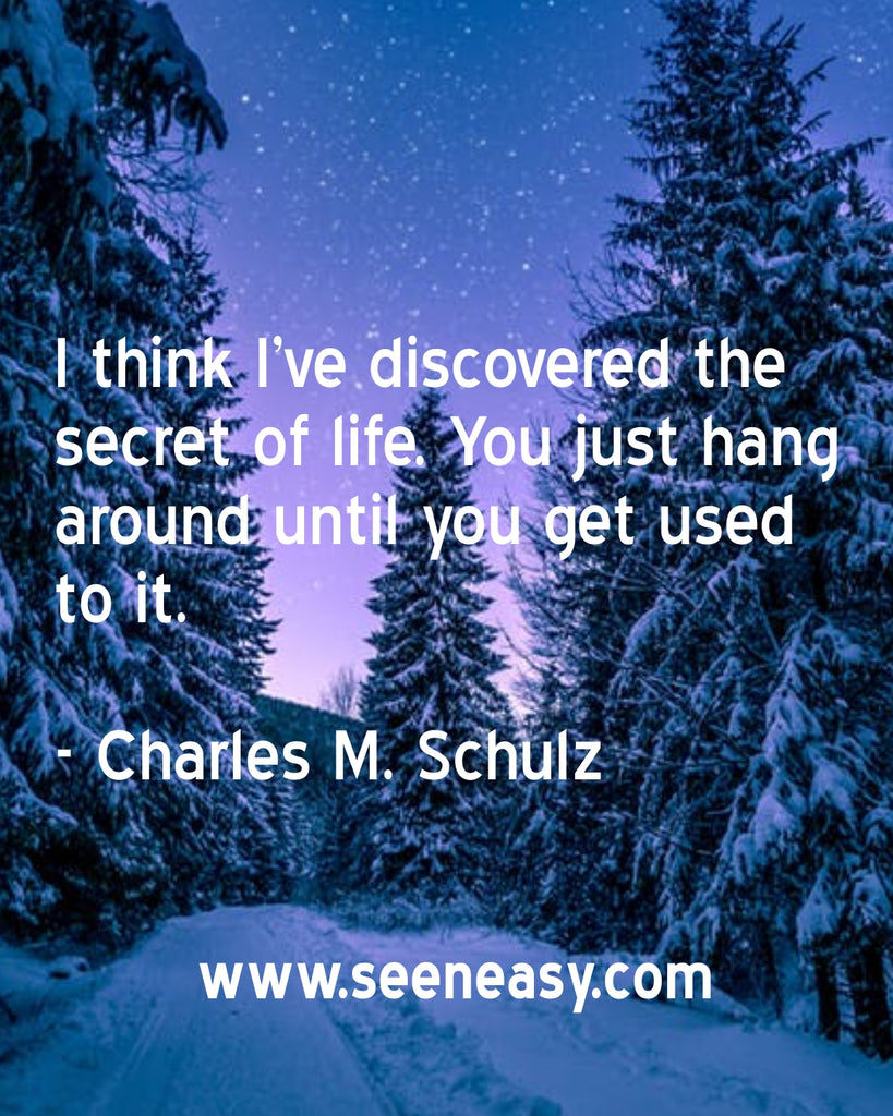 I think I’ve discovered the secret of life. You just hang around until you get used to it.