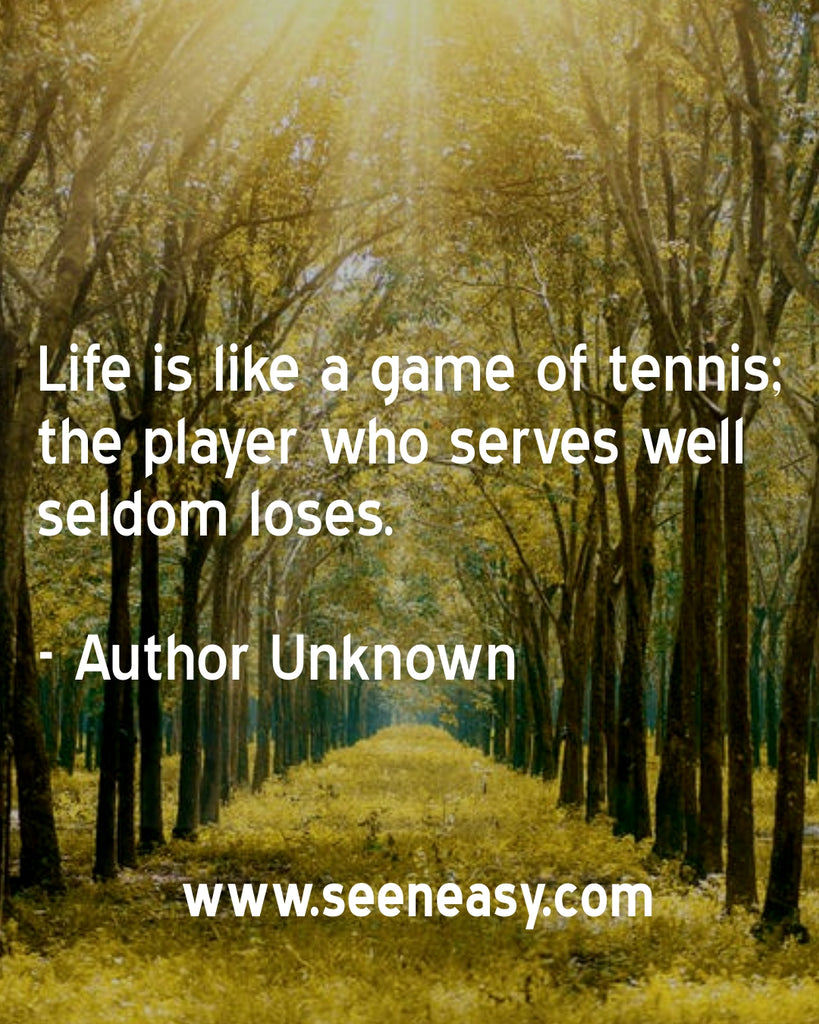 Life is like a game of tennis; the player who serves well seldom loses.