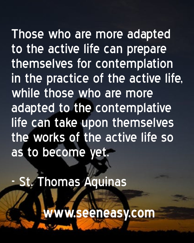 Those who are more adapted to the active life can prepare themselves for contemplation in the practice of the active life