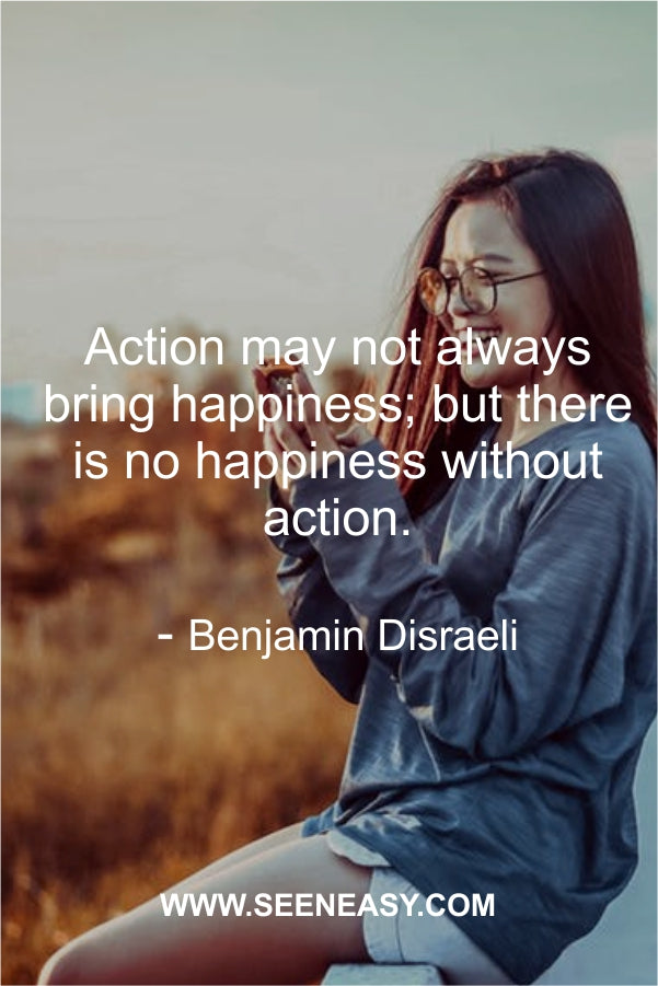 Action may not always bring happiness; but there is no happiness without action.