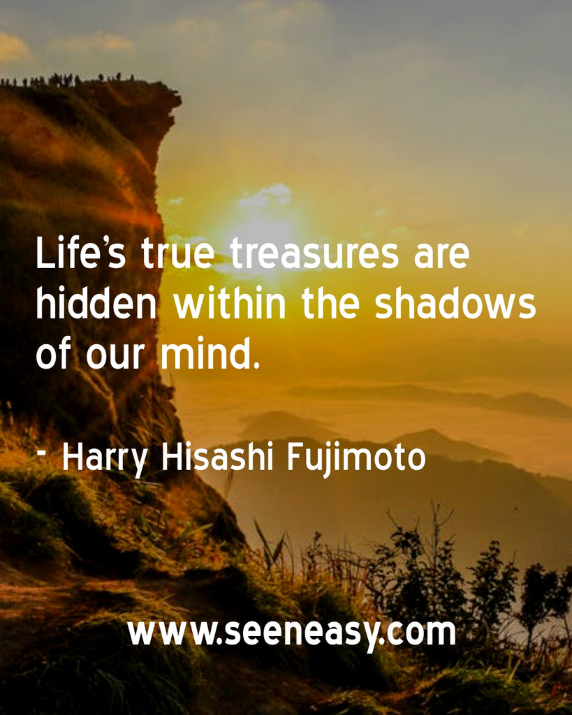 Life’s true treasures are hidden within the shadows of our mind.