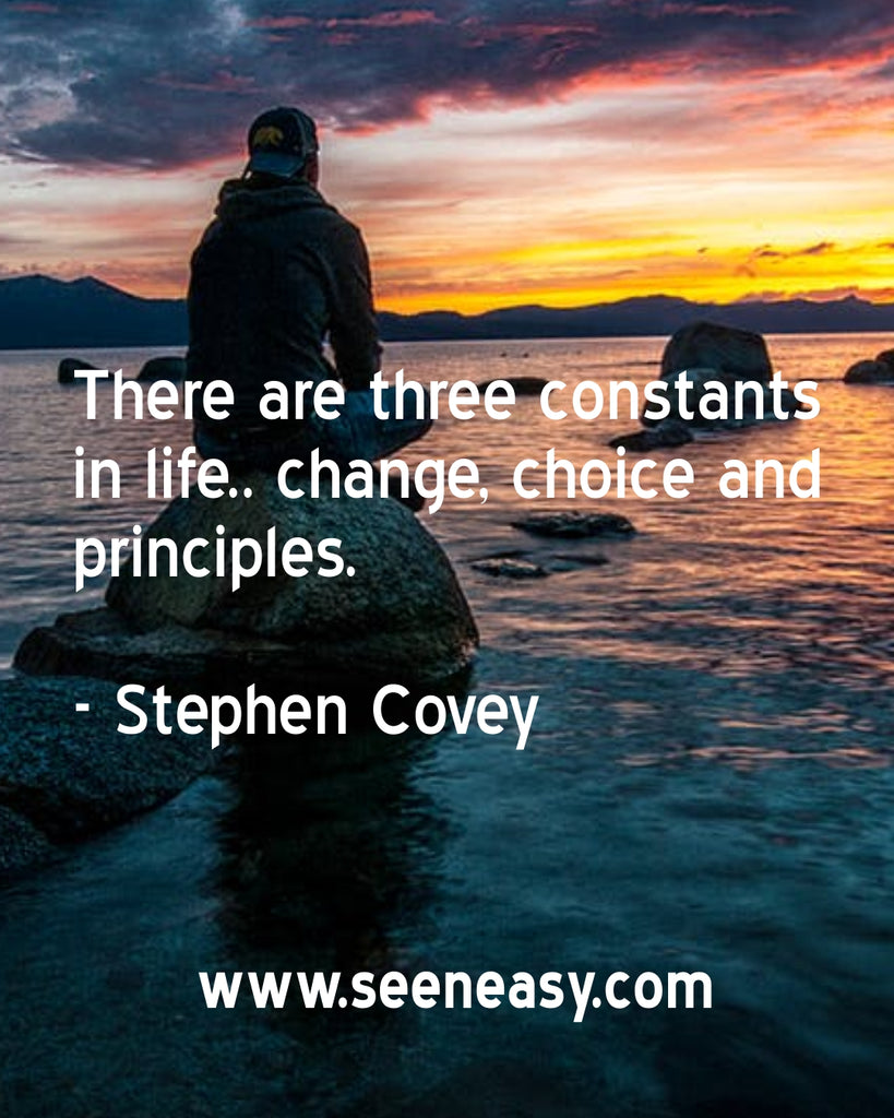 There are three constants in life.. change, choice and principles.