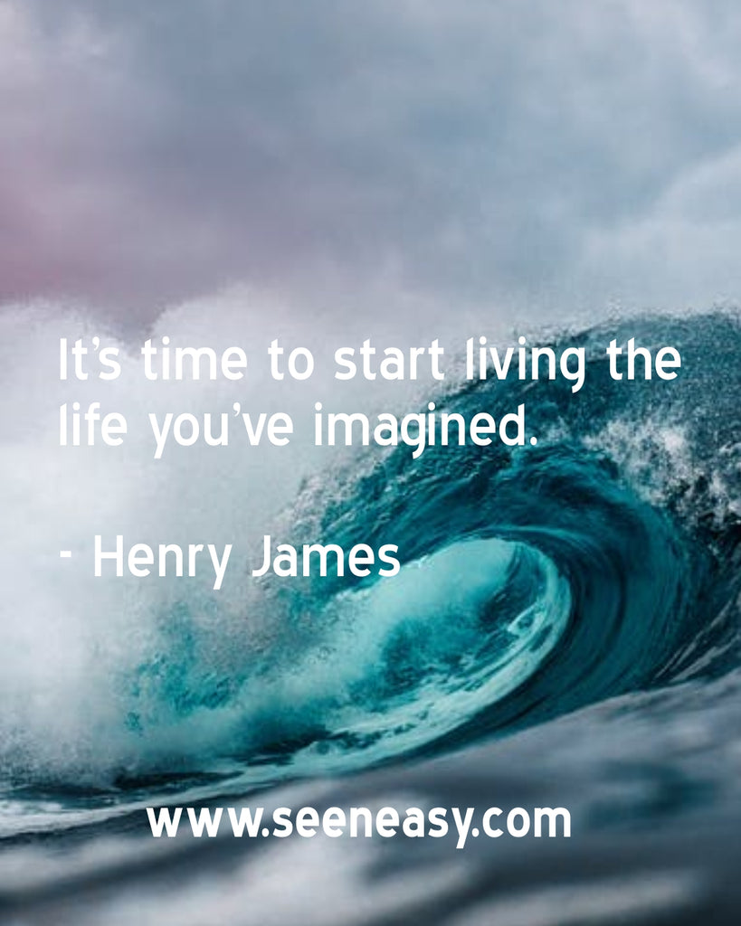 It’s time to start living the life you’ve imagined.