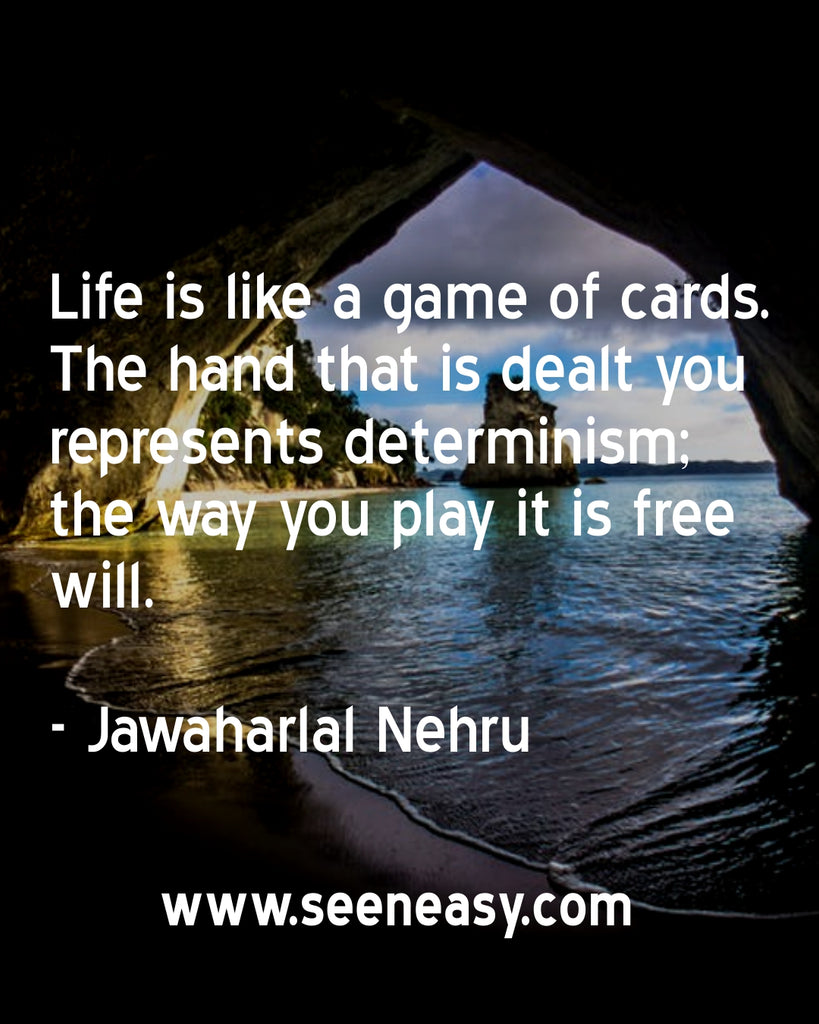 Life is like a game of cards. The hand that is dealt you represents determinism; the way you play it is free will.