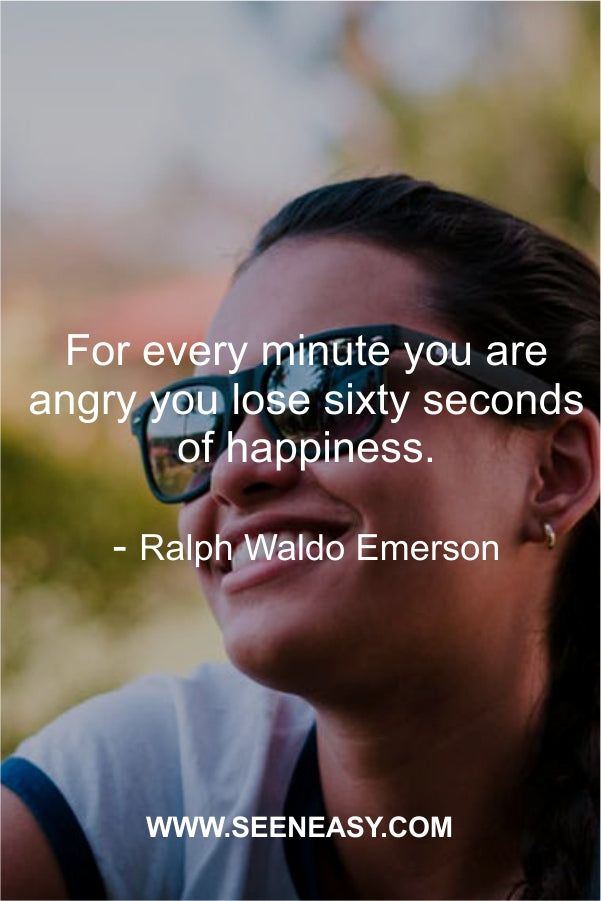 For every minute you are angry you lose sixty seconds of happiness.
