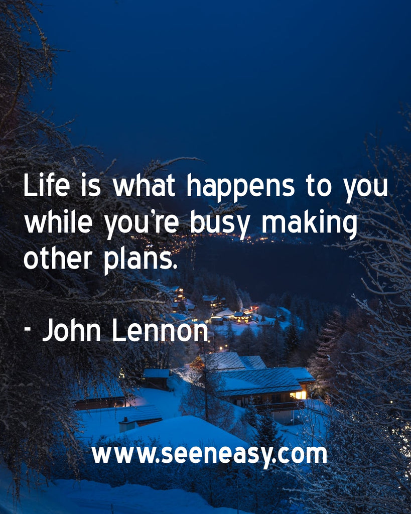 Life is what happens to you while you’re busy making other plans.