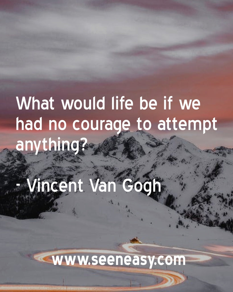 What would life be if we had no courage to attempt anything?