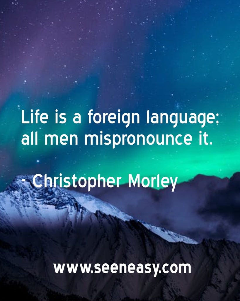 Life is a foreign language; all men mispronounce it.