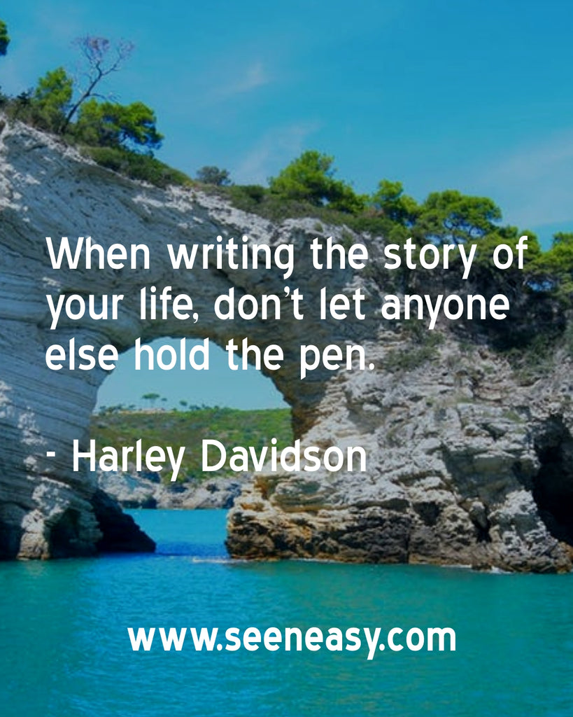 When writing the story of your life, don’t let anyone else hold the pen.