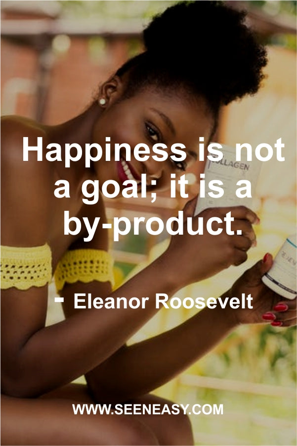 Happiness is not a goal; it is a by-product.