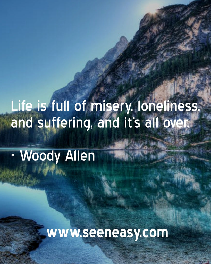 Life is full of misery, loneliness, and suffering, and it’s all over.