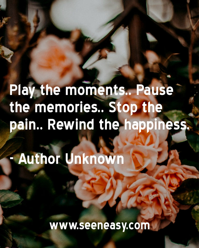 Play the moments.. Pause the memories.. Stop the pain.. Rewind the happiness.