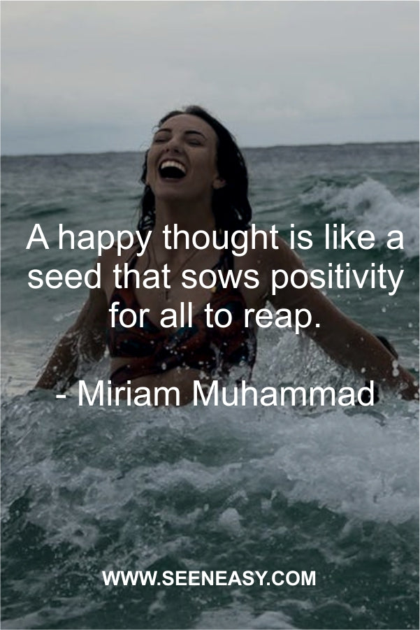 A happy thought is like a seed that sows positivity for all to reap.
