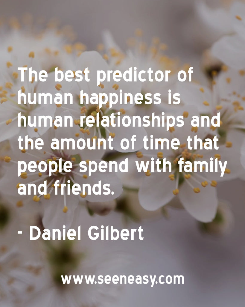 The best predictor of human happiness is human relationships and the amount of time that people spend with family and friends.
