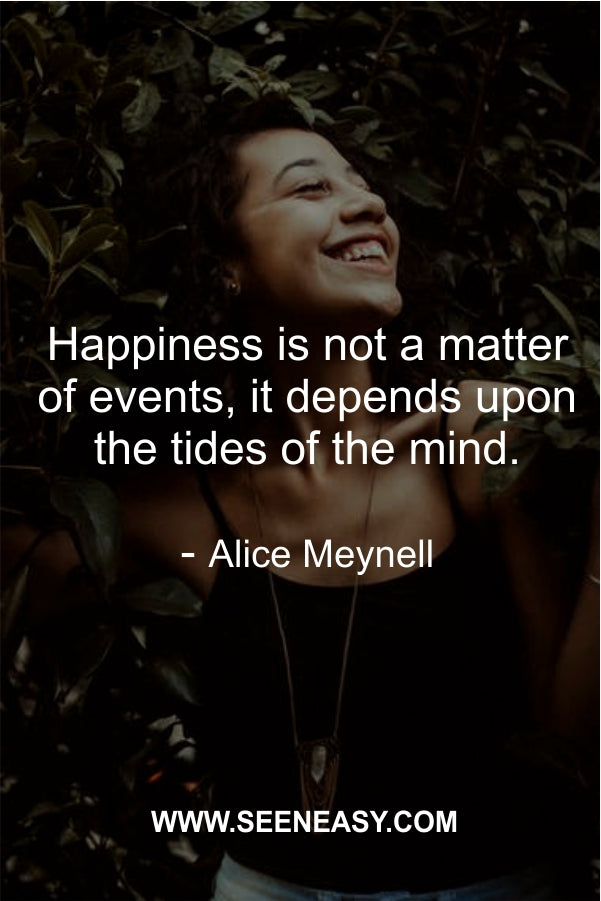 Happiness is not a matter of events, it depends upon the tides of the mind.