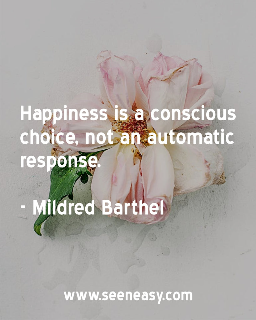 Happiness is a conscious choice, not an automatic response.