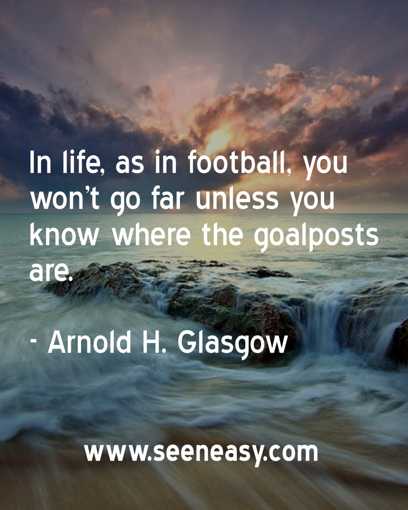 In life, as in football, you won’t go far unless you know where the goalposts are.