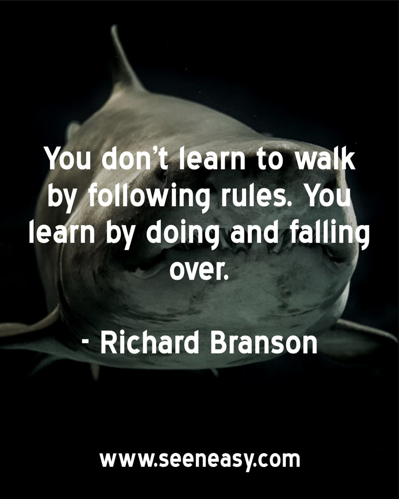 You don’t learn to walk by following rules. You learn by doing and falling over.