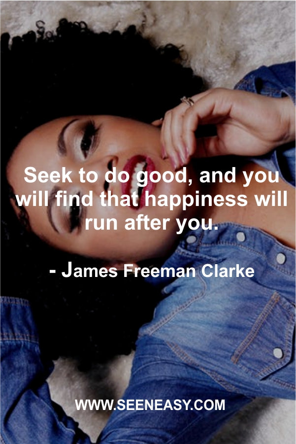 Seek to do good, and you will find that happiness will run after you.