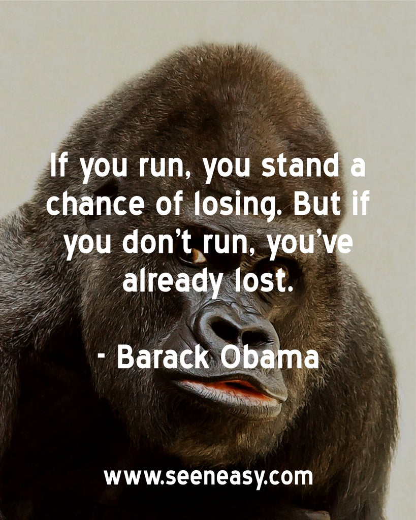 If you run, you stand a chance of losing. But if you don’t run, you’ve already lost.