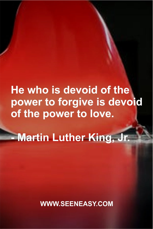He who is devoid of the power to forgive is devoid of the power to love.
