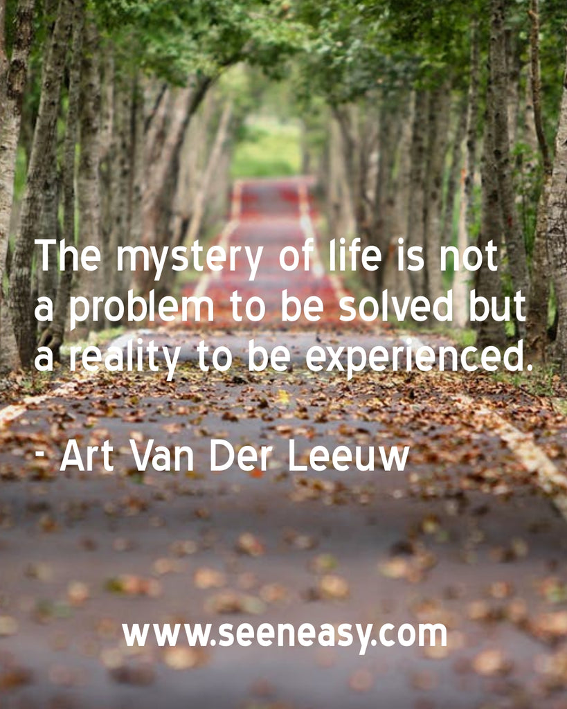 The mystery of life is not a problem to be solved but a reality to be experienced.