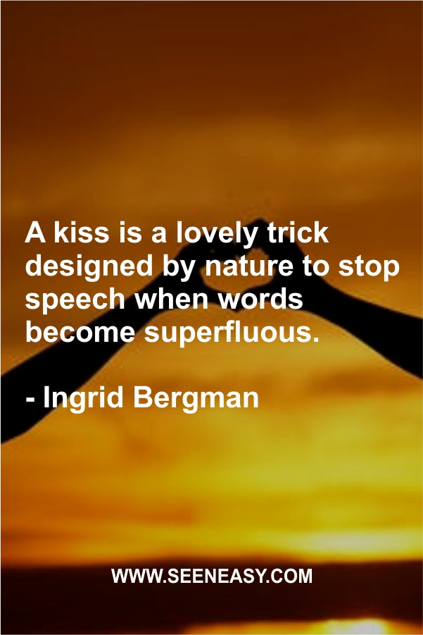 A kiss is a lovely trick designed by nature to stop speech when words become superfluous.