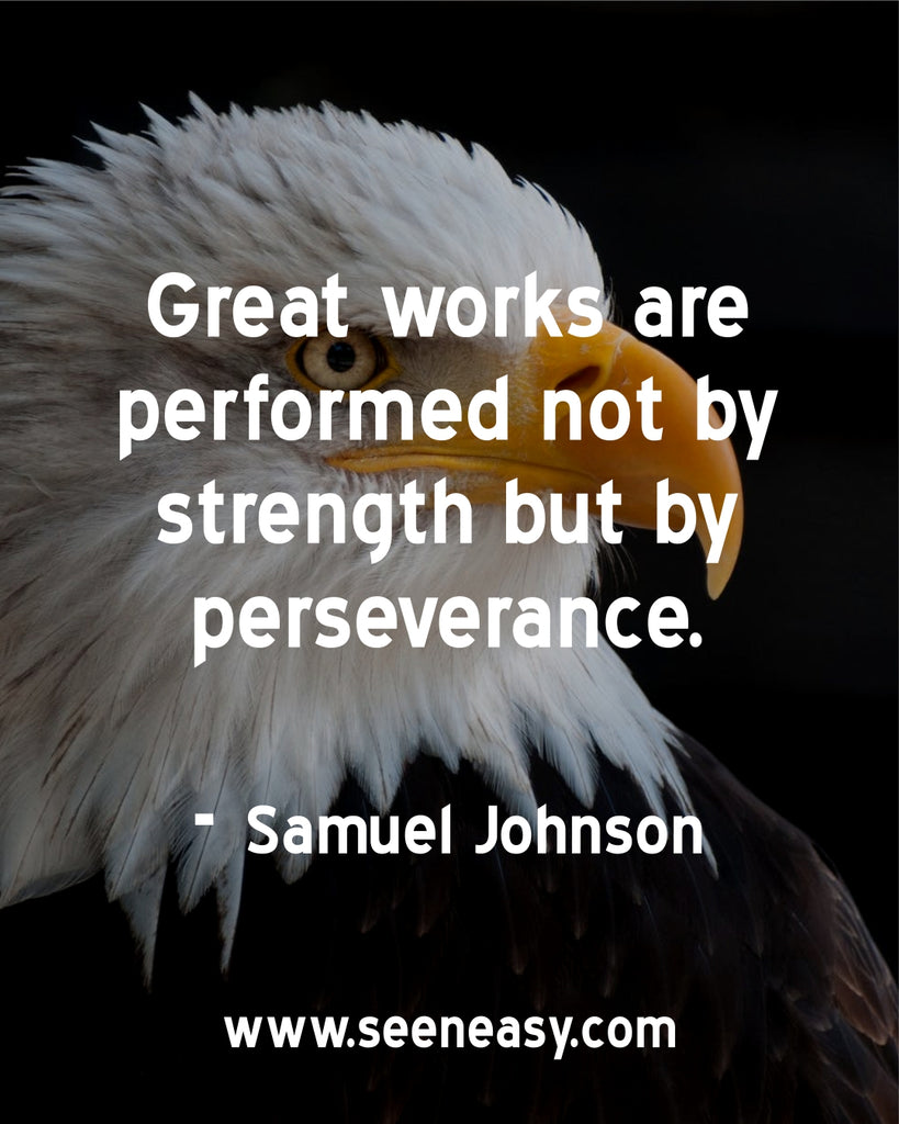 Great works are performed not by strength but by perseverance.