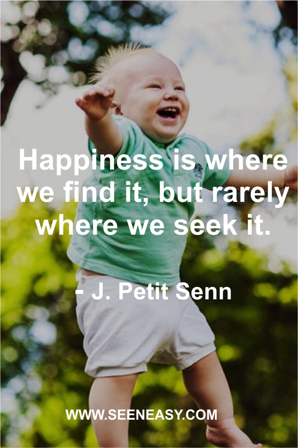 Happiness is where we find it, but rarely where we seek it.