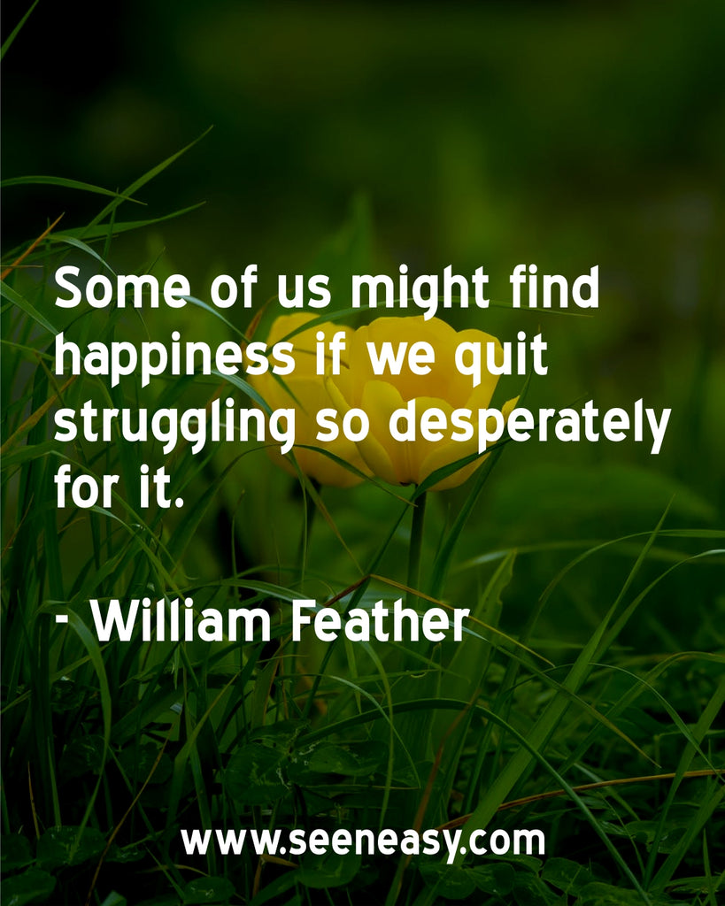 Some of us might find happiness if we quit struggling so desperately for it.