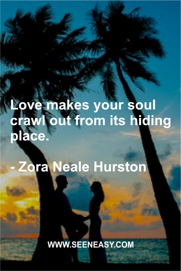 Love makes your soul crawl out from its hiding place.