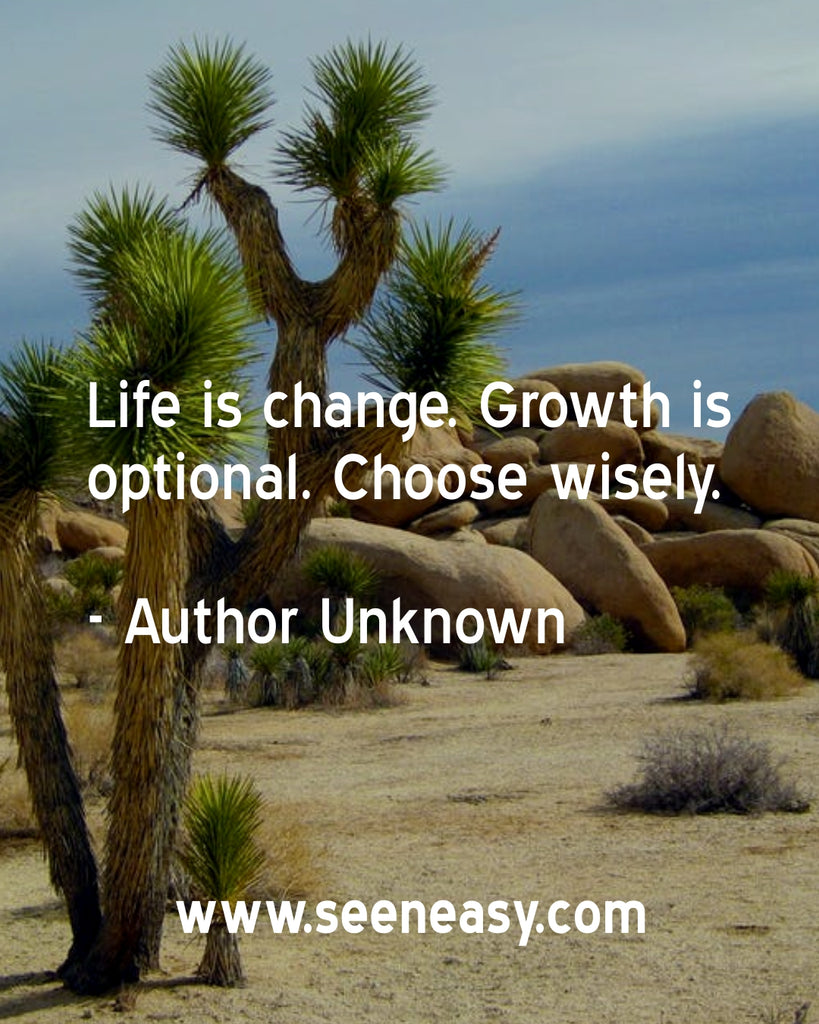 Life is change. Growth is optional. Choose wisely.