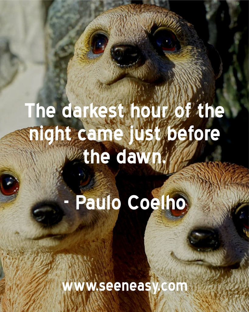 The darkest hour of the night came just before the dawn.