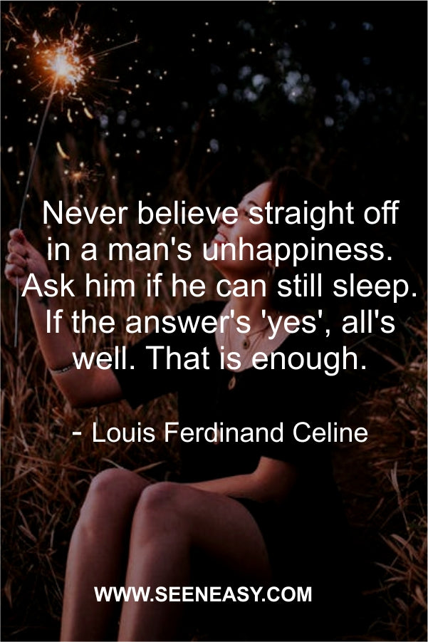 Never believe straight off in a man’s unhappiness. Ask him if he can still sleep. If the answer’s ‘yes’, all’s well. That is enough.