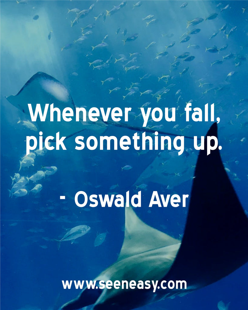 Whenever you fall, pick something up.