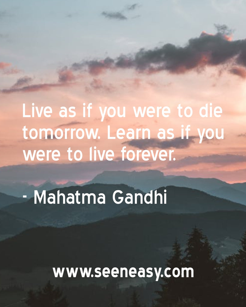 Live as if you were to die tomorrow. Learn as if you were to live forever.