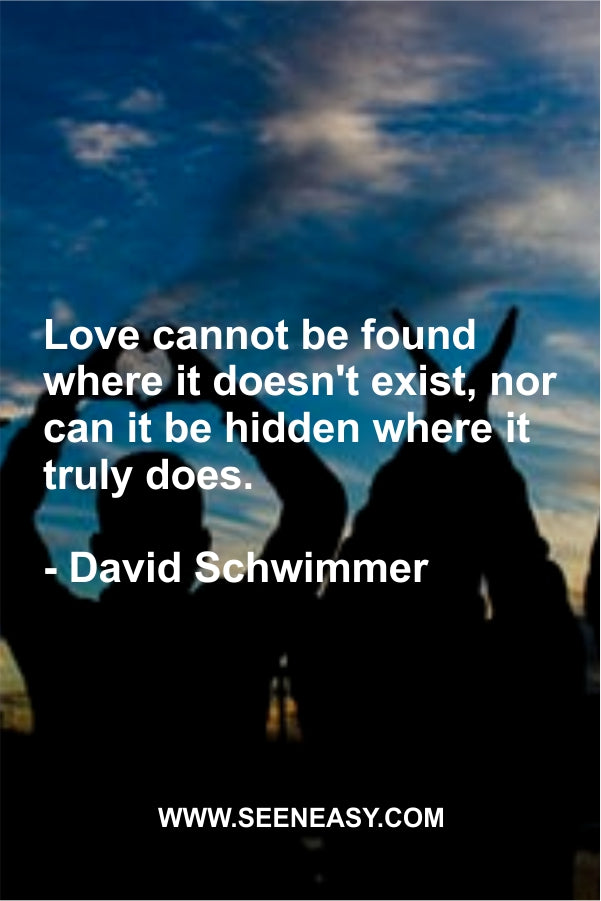 Love cannot be found where it doesn’t exist, nor can it be hidden where it truly does.
